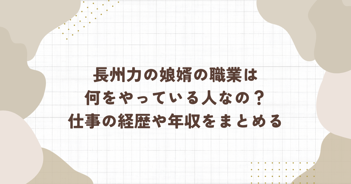 長州力の娘婿の職業は何をやっている人なの？仕事の経歴や年収をまとめる(タイトル画像)